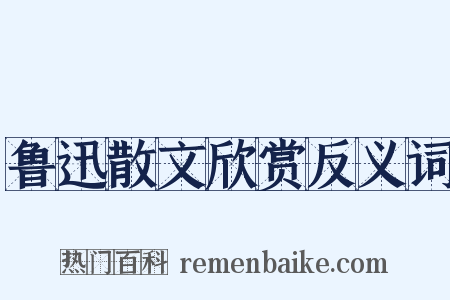 鲁迅散文欣赏反义词是什么意思的图片